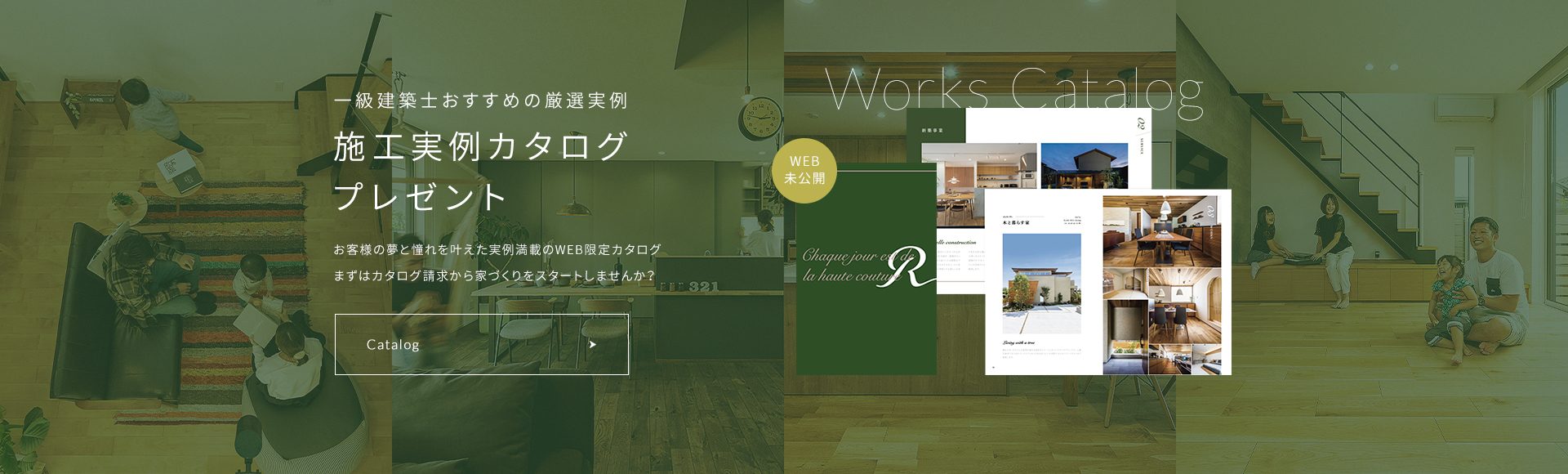 Works Catalog 一級建築士おすすめの厳選実例 施工実例カタログプレゼント お客様の夢と憧れを叶えた実例満載のWEB限定カタログ まずはカタログ請求から家づくりをスタートしませんか？