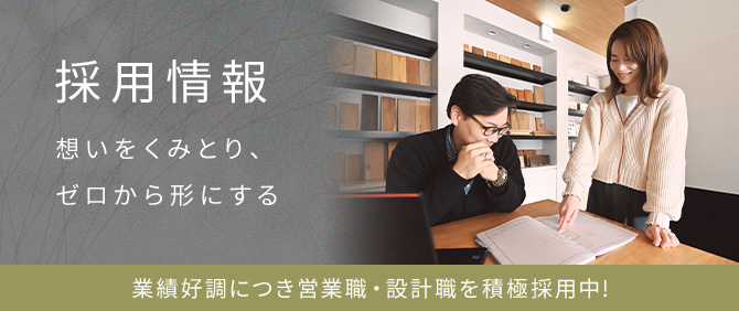 採用情報 想いをくみとり、ゼロから形にする 業績好調につき営業職・設計職を積極採用中!