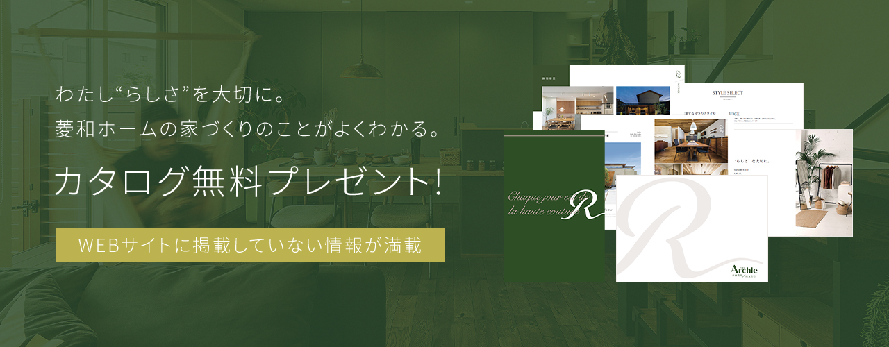 わたし“らしさ”を大切に。菱和ホームの家づくりのことがよくわかる。 カタログ無料プレゼント! WEBサイトに掲載していない情報が満載