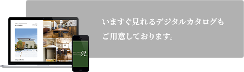 いますぐ見れるデジタルカタログもご用意しております。