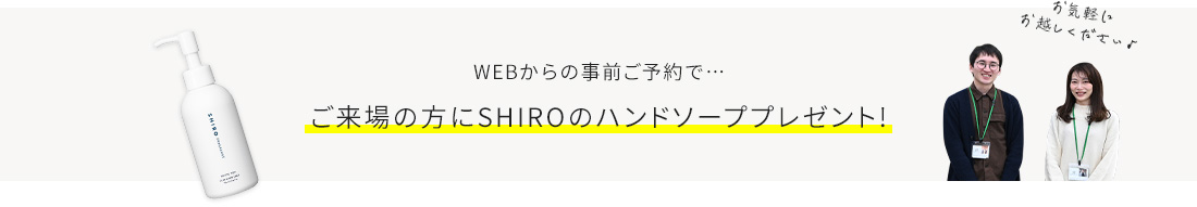 WEBからの事前ご予約で… ご来場の方にSHIROのハンドソーププレゼント！