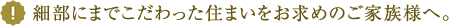 細部にまでこだわった住まいをお求めのご家族様へ。