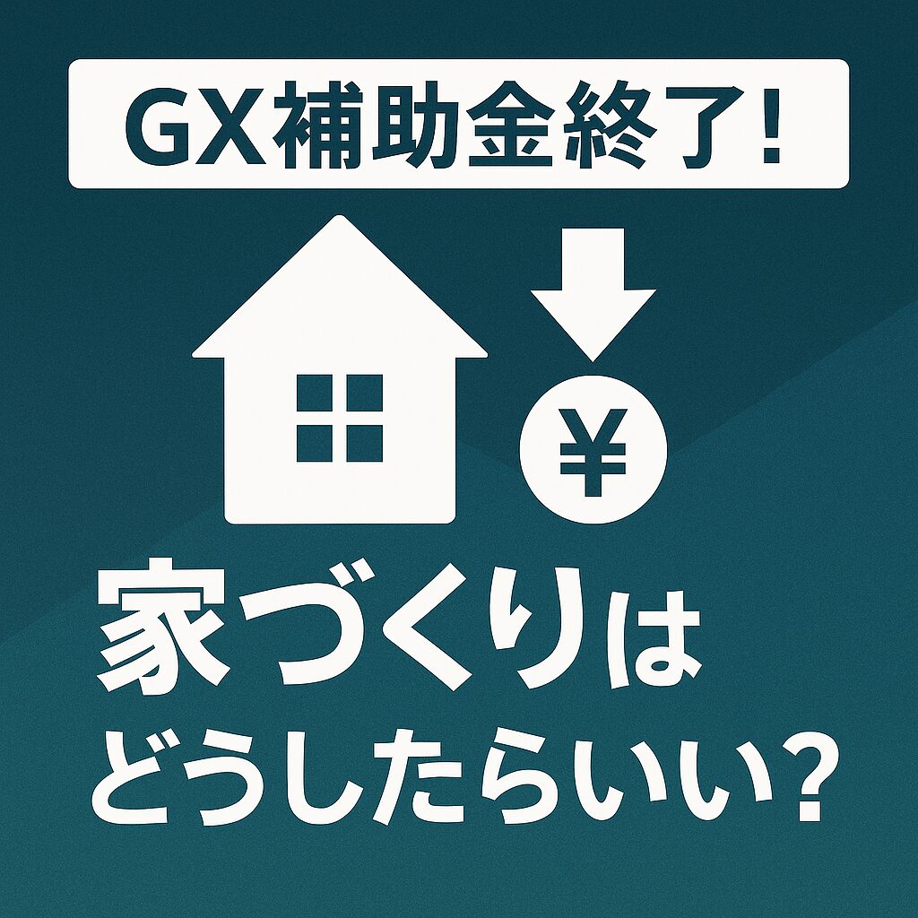 GX補助金終了時代の家づくり戦略｜理想のマイホームを実現する方法